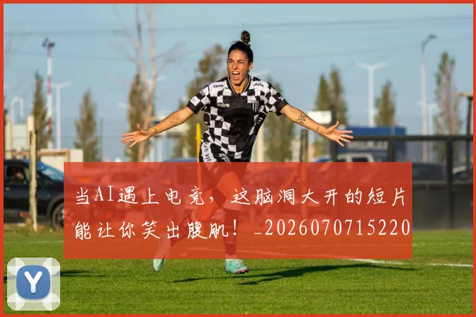 当AI遇上电竞，这脑洞大开的短片能让你笑出腹肌！_20260707152207