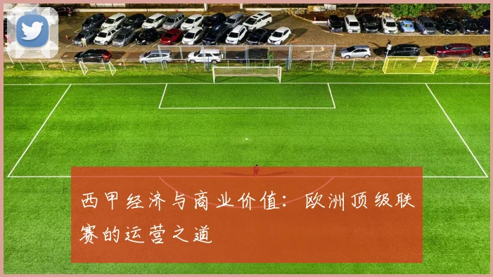 西甲经济与商业价值:欧洲顶级联赛的运营之道