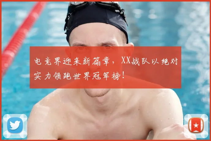 电竞界迎来新篇章，XX战队以绝对实力领跑世界冠军榜！