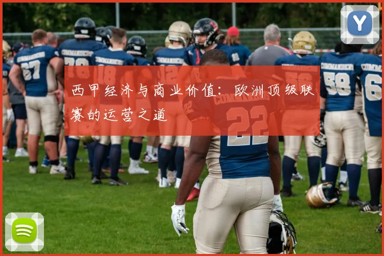 西甲经济与商业价值：欧洲顶级联赛的运营之道