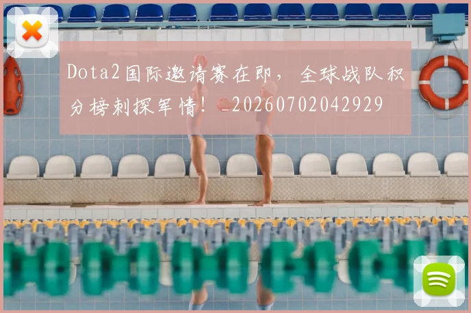 Dota2国际邀请赛在即，全球战队积分榜刺探军情！_20260702042929