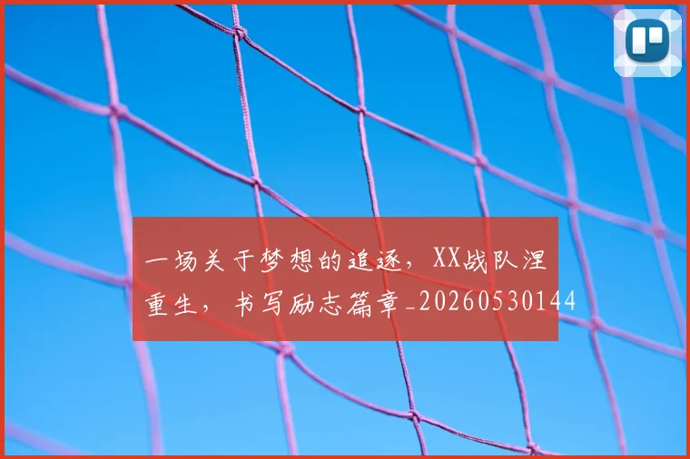 一场关于梦想的追逐,XX战队涅槃重生,书写励志篇章_20260530144124_20260702173409