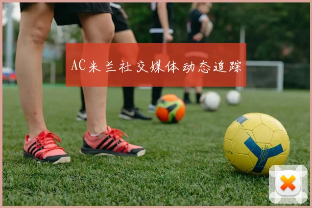 AC米兰社交媒体动态追踪