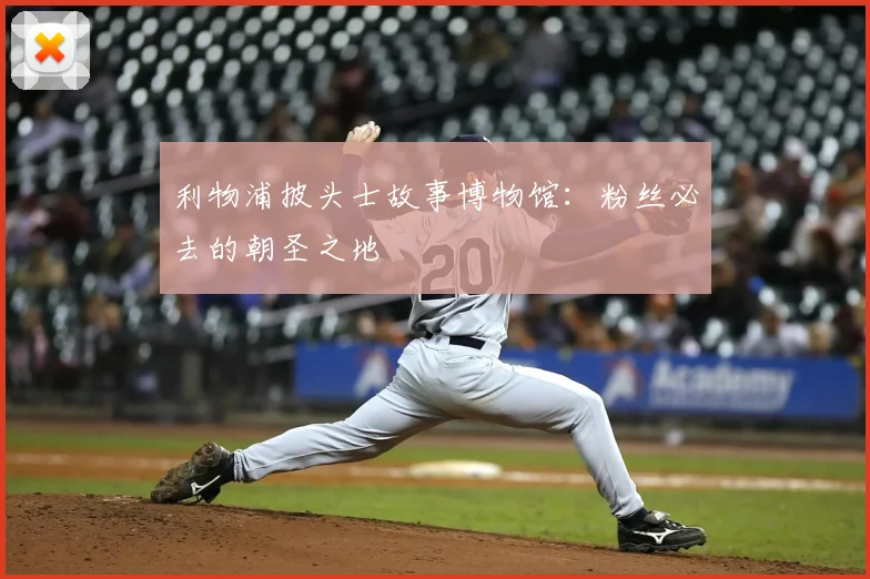 利物浦披头士故事博物馆：粉丝必去的朝圣之地