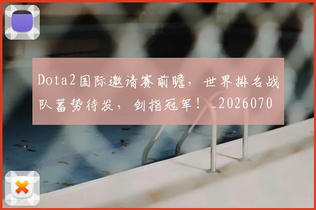 Dota2国际邀请赛前瞻,世界排名战队蓄势待发,剑指冠军!_20260702042928