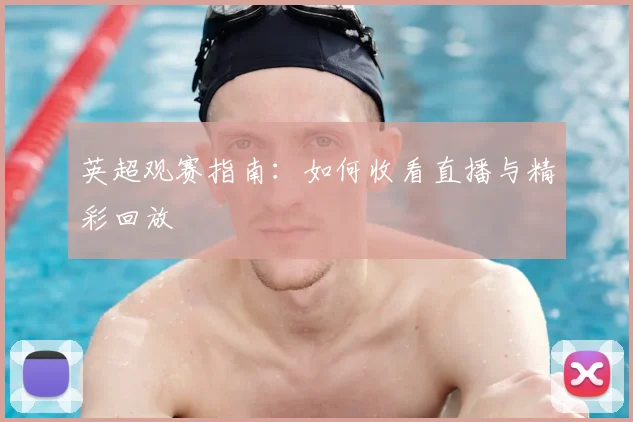 英超观赛指南：如何收看直播与精彩回放
