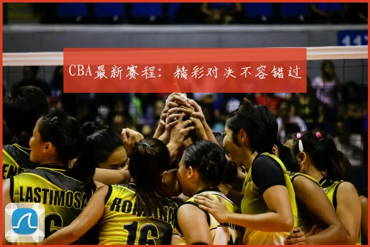 CBA最新赛程:精彩对决不容错过