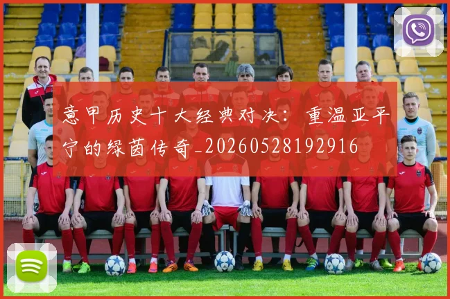 意甲历史十大经典对决：重温亚平宁的绿茵传奇_20260528192916