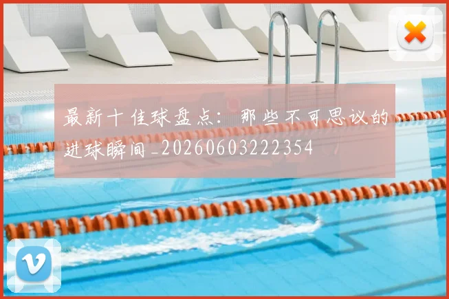 最新十佳球盘点：那些不可思议的进球瞬间_20260603222354