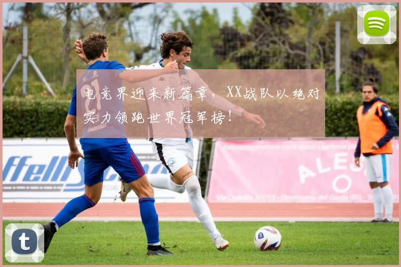 电竞界迎来新篇章，XX战队以绝对实力领跑世界冠军榜！