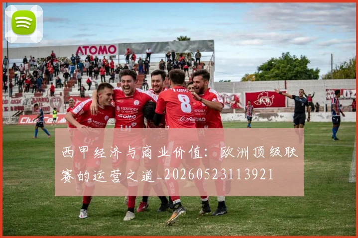 西甲经济与商业价值:欧洲顶级联赛的运营之道_20260523113921
