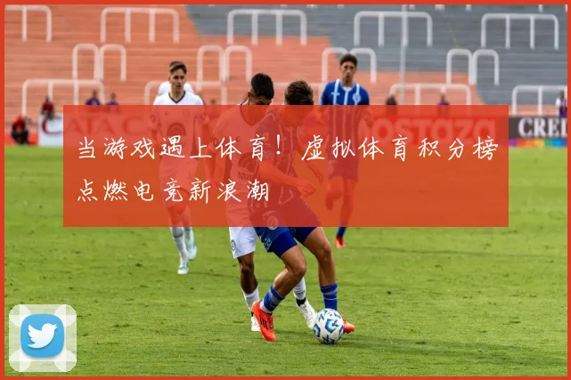 当游戏遇上体育！虚拟体育积分榜点燃电竞新浪潮