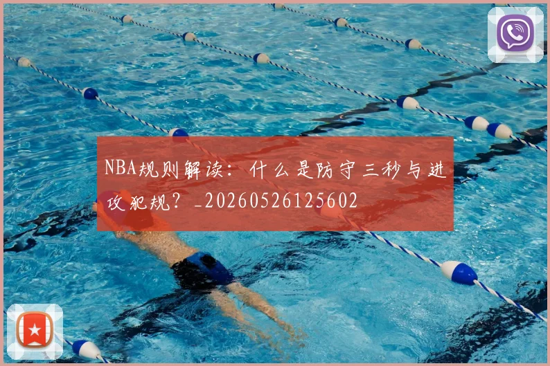 NBA规则解读：什么是防守三秒与进攻犯规？_20260526125602