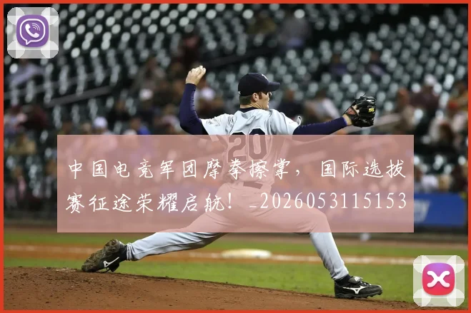 中国电竞军团摩拳擦掌，国际选拔赛征途荣耀启航！_20260531151531