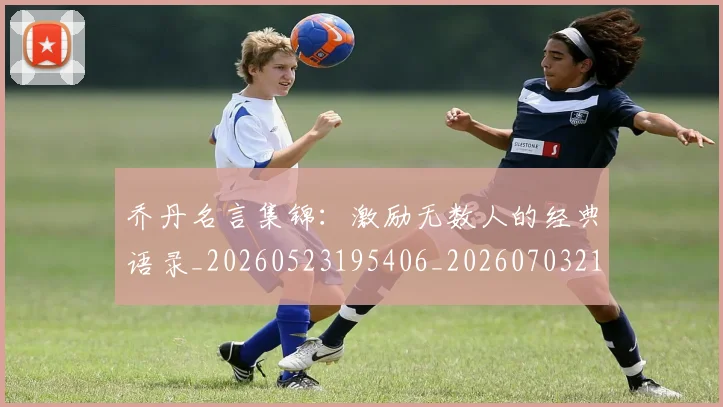 乔丹名言集锦：激励无数人的经典语录_20260523195406_20260703212403