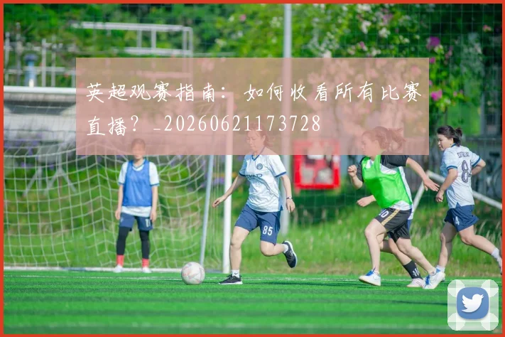 英超观赛指南：如何收看所有比赛直播？_20260621173728