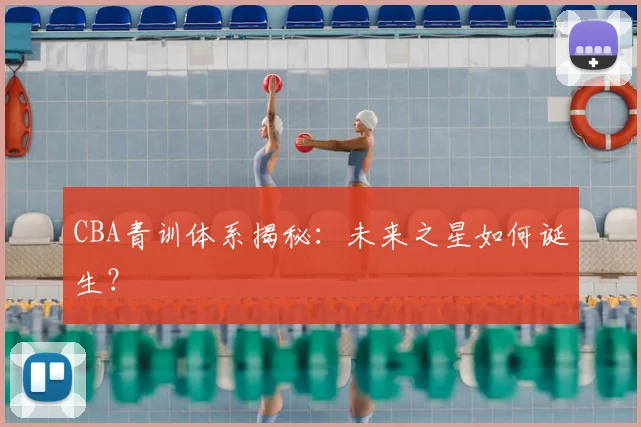 CBA青训体系揭秘：未来之星如何诞生？