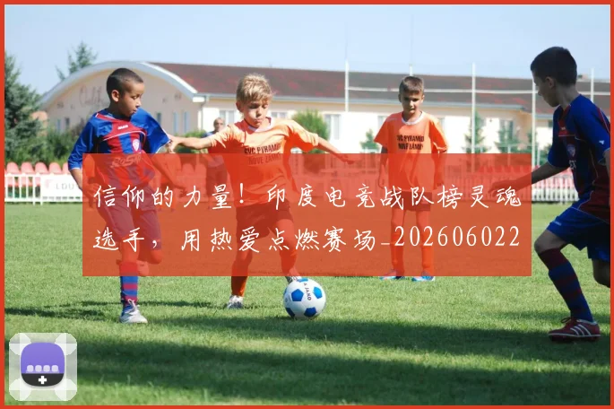 信仰的力量！印度电竞战队榜灵魂选手，用热爱点燃赛场_20260602212231