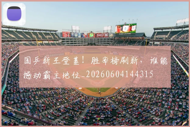 国乒新王登基！胜率榜刷新，谁能撼动霸主地位_20260604144315