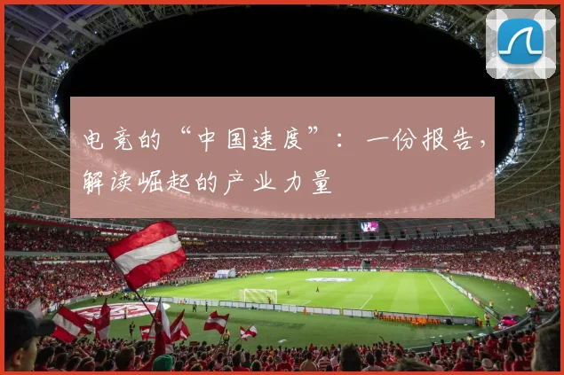电竞的“中国速度”:一份报告,解读崛起的产业力量